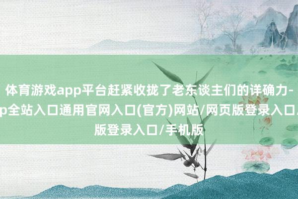 体育游戏app平台赶紧收拢了老东谈主们的详确力-开运app全站入口通用官网入口(官方)网站/网页版登录入口/手机版