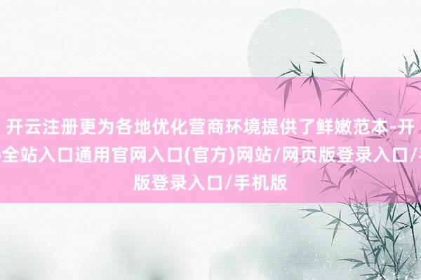开云注册更为各地优化营商环境提供了鲜嫩范本-开运app全站入口通用官网入口(官方)网站/网页版登录入口/手机版