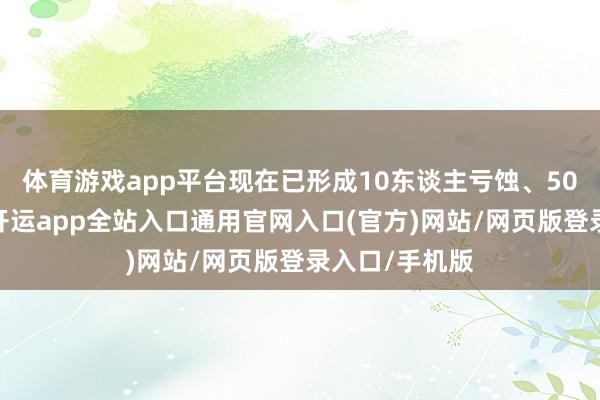 体育游戏app平台现在已形成10东谈主亏蚀、50东谈主受伤-开运app全站入口通用官网入口(官方)网站/网页版登录入口/手机版
