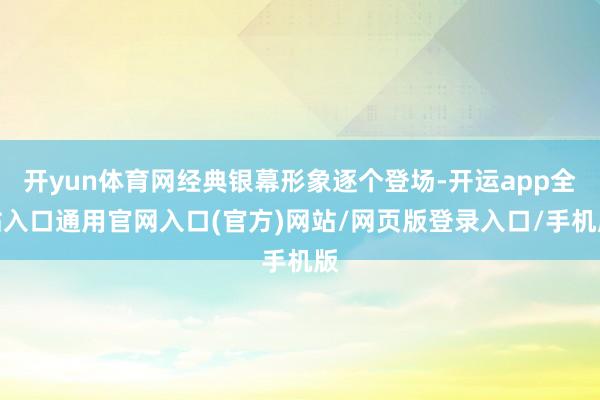 开yun体育网经典银幕形象逐个登场-开运app全站入口通用官网入口(官方)网站/网页版登录入口/手机版