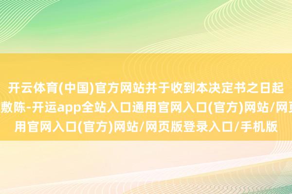 开云体育(中国)官方网站并于收到本决定书之日起30日内提交书面整改敷陈-开运app全站入口通用官网入口(官方)网站/网页版登录入口/手机版