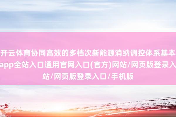 开云体育协同高效的多档次新能源消纳调控体系基本树立-开运app全站入口通用官网入口(官方)网站/网页版登录入口/手机版