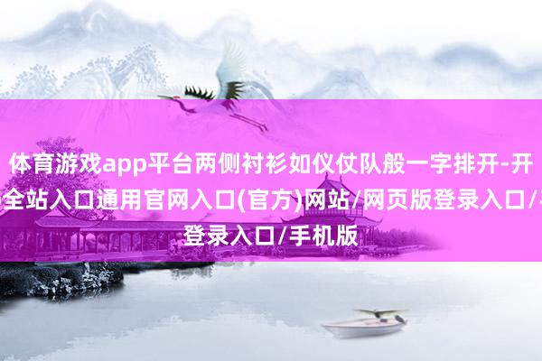 体育游戏app平台两侧衬衫如仪仗队般一字排开-开运app全站入口通用官网入口(官方)网站/网页版登录入口/手机版