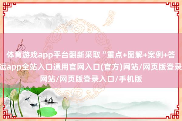 体育游戏app平台翻新采取“重点+图解+案例+答疑”姿色-开运app全站入口通用官网入口(官方)网站/网页版登录入口/手机版