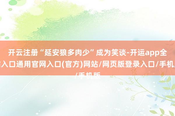 开云注册“延安狼多肉少”成为笑谈-开运app全站入口通用官网入口(官方)网站/网页版登录入口/手机版