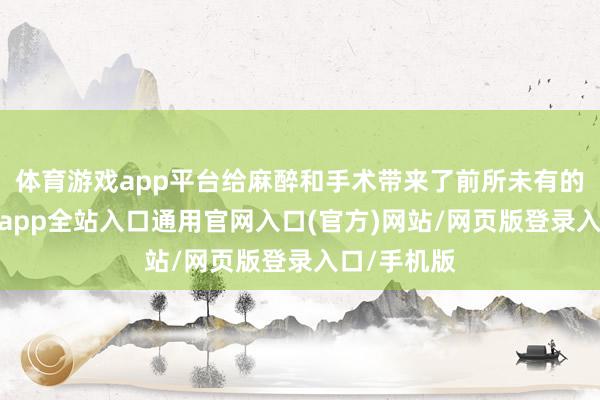 体育游戏app平台给麻醉和手术带来了前所未有的挑战-开运app全站入口通用官网入口(官方)网站/网页版登录入口/手机版